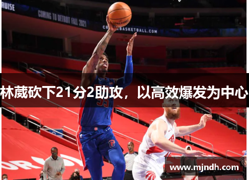 林葳砍下21分2助攻，以高效爆发为中心