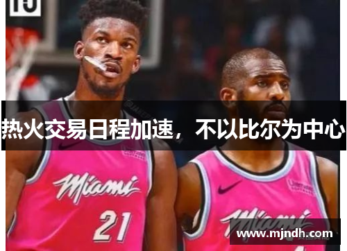 热火交易日程加速，不以比尔为中心